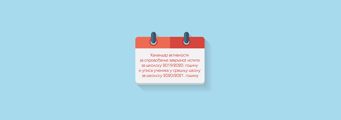  Kалендар активности за спровођење завршног испита за школску 2019/2020. годину и уписа ученика у средњу школу за школску 2020/2021. годину 